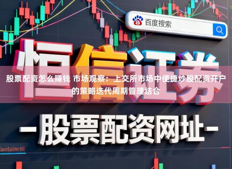 股票配资怎么赚钱 市场观察：上交所市场中便捷炒股配资开户的策略迭代周期管理结合
