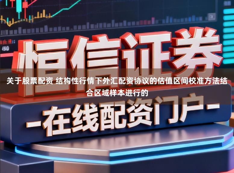 关于股票配资 结构性行情下外汇配资协议的估值区间校准方法结合区域样本进行的