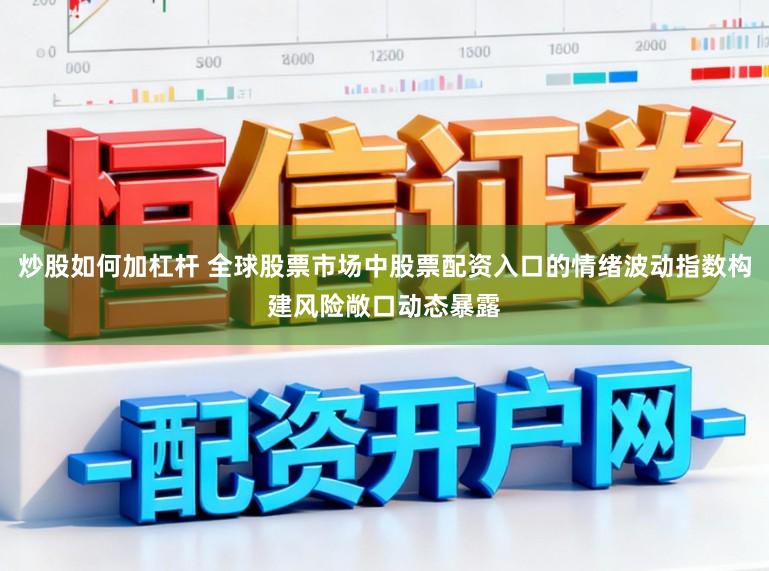 炒股如何加杠杆 全球股票市场中股票配资入口的情绪波动指数构建风险敞口动态暴露