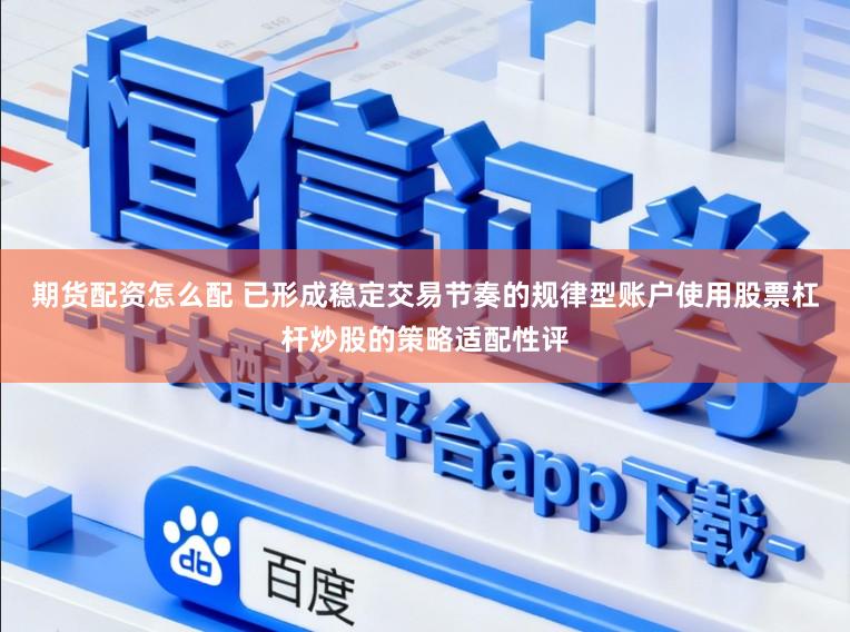期货配资怎么配 已形成稳定交易节奏的规律型账户使用股票杠杆炒股的策略适配性评