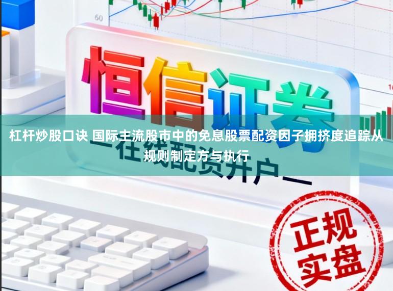 杠杆炒股口诀 国际主流股市中的免息股票配资因子拥挤度追踪从规则制定方与执行