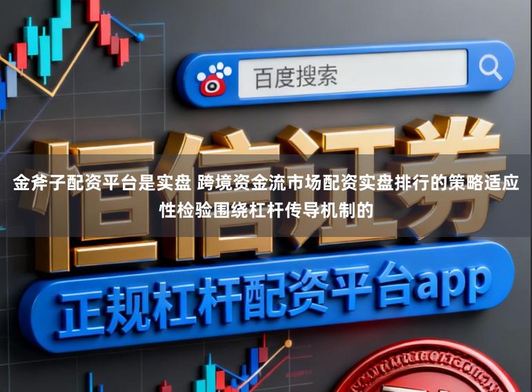 金斧子配资平台是实盘 跨境资金流市场配资实盘排行的策略适应性检验围绕杠杆传导机制的