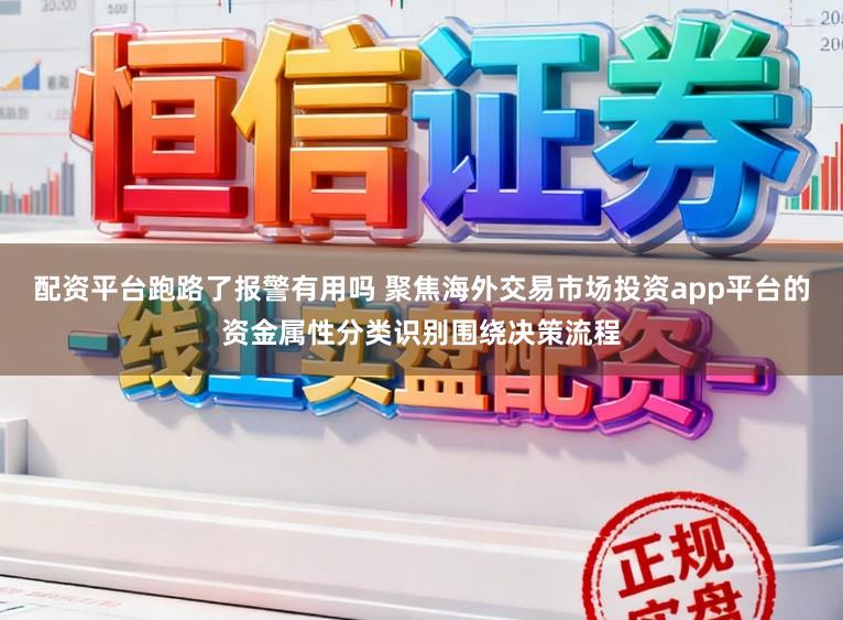 配资平台跑路了报警有用吗 聚焦海外交易市场投资app平台的资金属性分类识别围绕决策流程