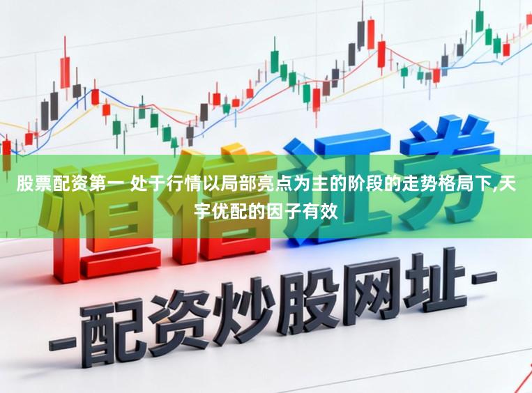 股票配资第一 处于行情以局部亮点为主的阶段的走势格局下,天宇优配的因子有效