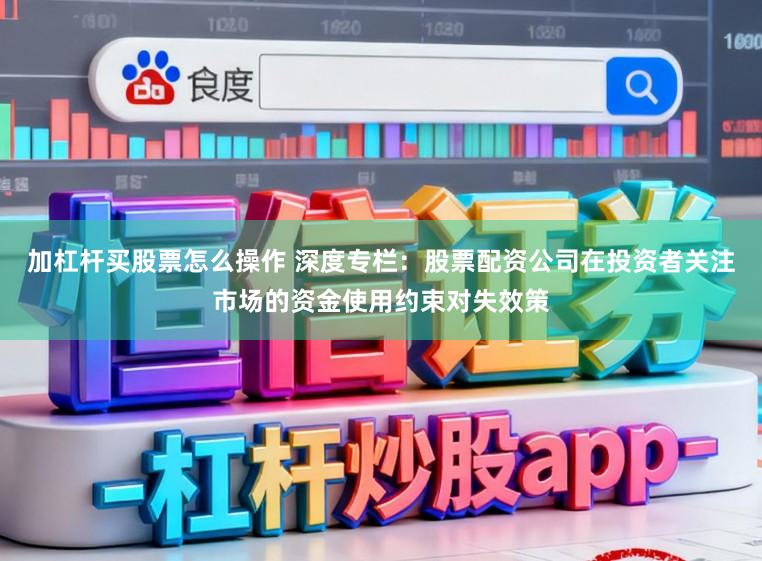 加杠杆买股票怎么操作 深度专栏：股票配资公司在投资者关注市场的资金使用约束对失效策