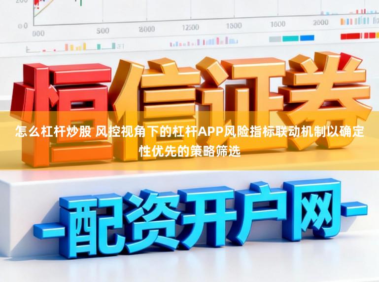 怎么杠杆炒股 风控视角下的杠杆APP风险指标联动机制以确定性优先的策略筛选