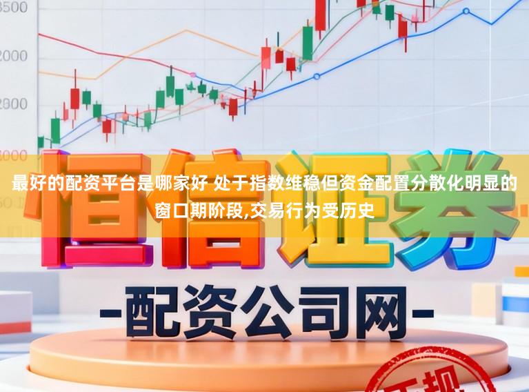 最好的配资平台是哪家好 处于指数维稳但资金配置分散化明显的窗口期阶段,交易行为受历史