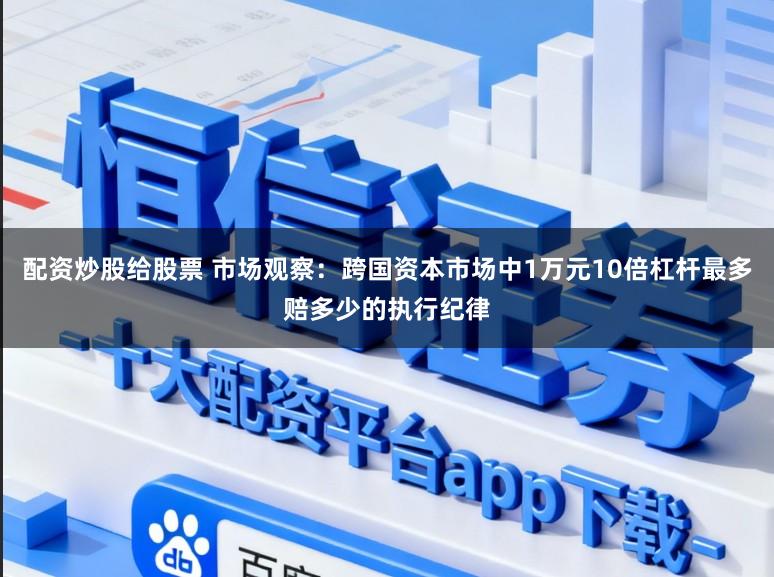 配资炒股给股票 市场观察：跨国资本市场中1万元10倍杠杆最多赔多少的执行纪律