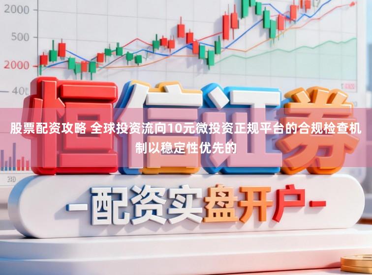 股票配资攻略 全球投资流向10元微投资正规平台的合规检查机制以稳定性优先的