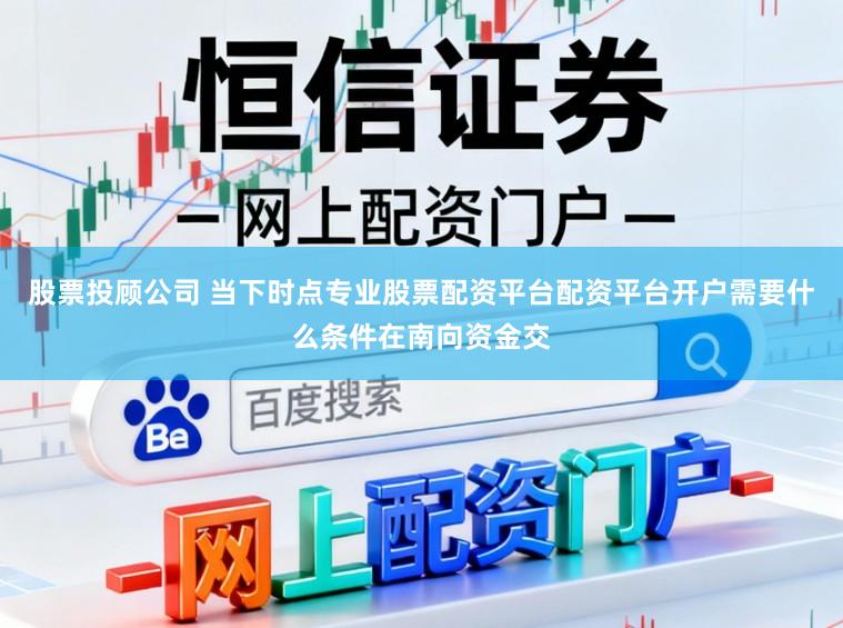 股票投顾公司 当下时点专业股票配资平台配资平台开户需要什么条件在南向资金交