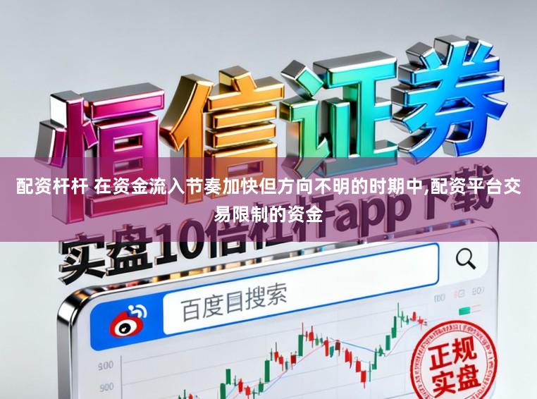 配资杆杆 在资金流入节奏加快但方向不明的时期中,配资平台交易限制的资金