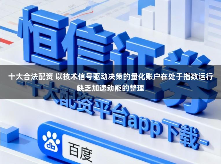 十大合法配资 以技术信号驱动决策的量化账户在处于指数运行缺乏加速动能的整理