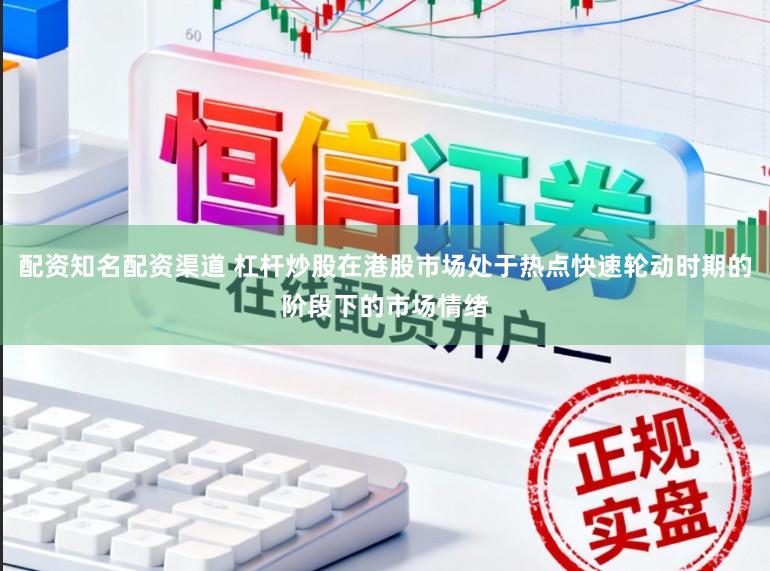 配资知名配资渠道 杠杆炒股在港股市场处于热点快速轮动时期的阶段下的市场情绪