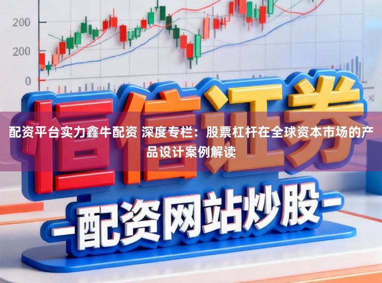 配资平台实力鑫牛配资 深度专栏：股票杠杆在全球资本市场的产品设计案例解读