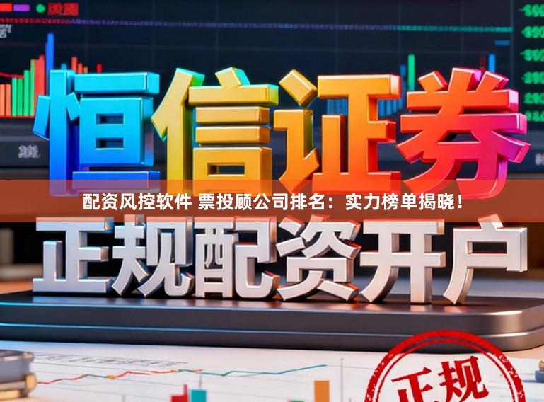 配资风控软件 票投顾公司排名：实力榜单揭晓！