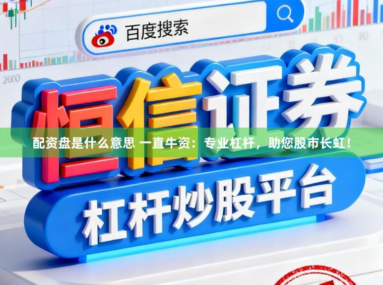 配资盘是什么意思 一直牛资：专业杠杆，助您股市长虹！