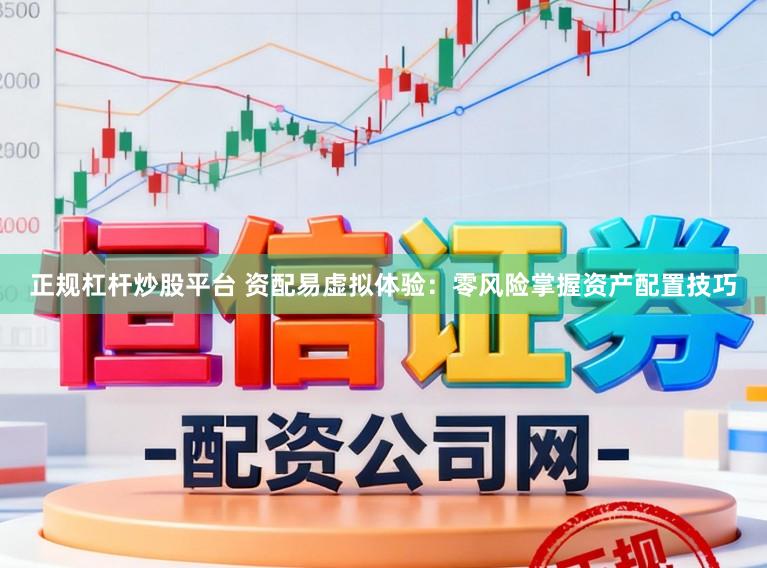 正规杠杆炒股平台 资配易虚拟体验：零风险掌握资产配置技巧