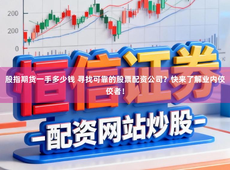 股指期货一手多少钱 寻找可靠的股票配资公司？快来了解业内佼佼者！