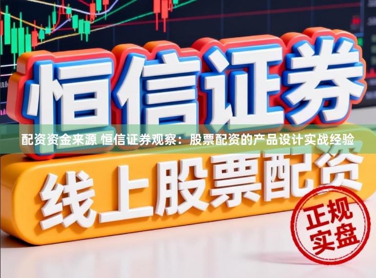 配资资金来源 恒信证券观察：股票配资的产品设计实战经验