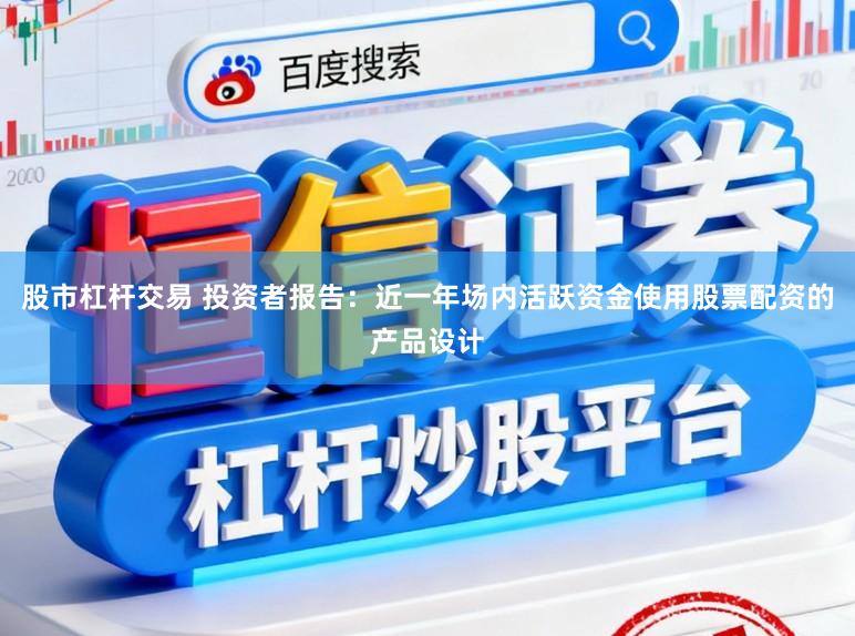 股市杠杆交易 投资者报告：近一年场内活跃资金使用股票配资的产品设计