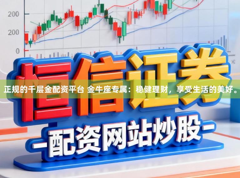 正规的千层金配资平台 金牛座专属：稳健理财，享受生活的美好。