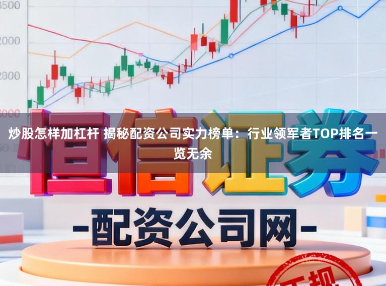 炒股怎样加杠杆 揭秘配资公司实力榜单：行业领军者TOP排名一览无余
