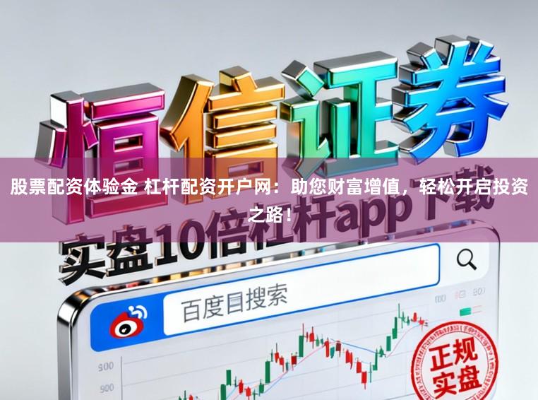股票配资体验金 杠杆配资开户网：助您财富增值，轻松开启投资之路！