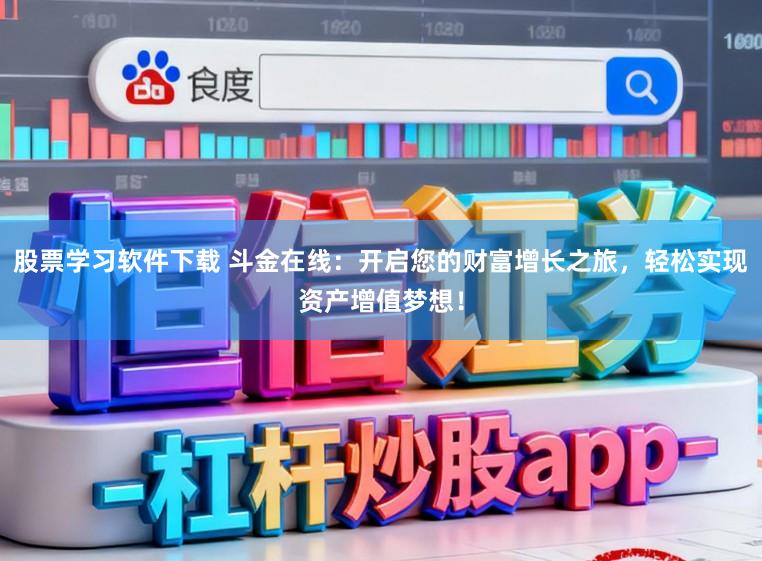股票学习软件下载 斗金在线：开启您的财富增长之旅，轻松实现资产增值梦想！