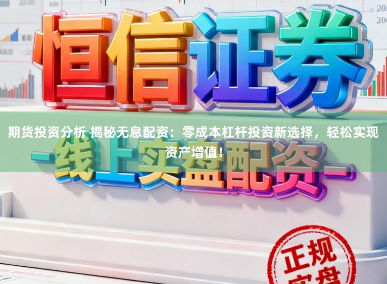 期货投资分析 揭秘无息配资：零成本杠杆投资新选择，轻松实现资产增值！
