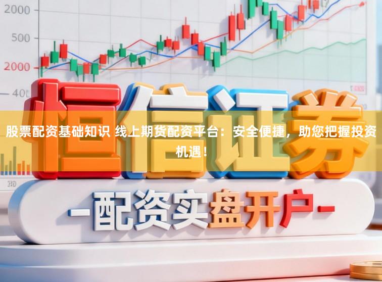 股票配资基础知识 线上期货配资平台：安全便捷，助您把握投资机遇！