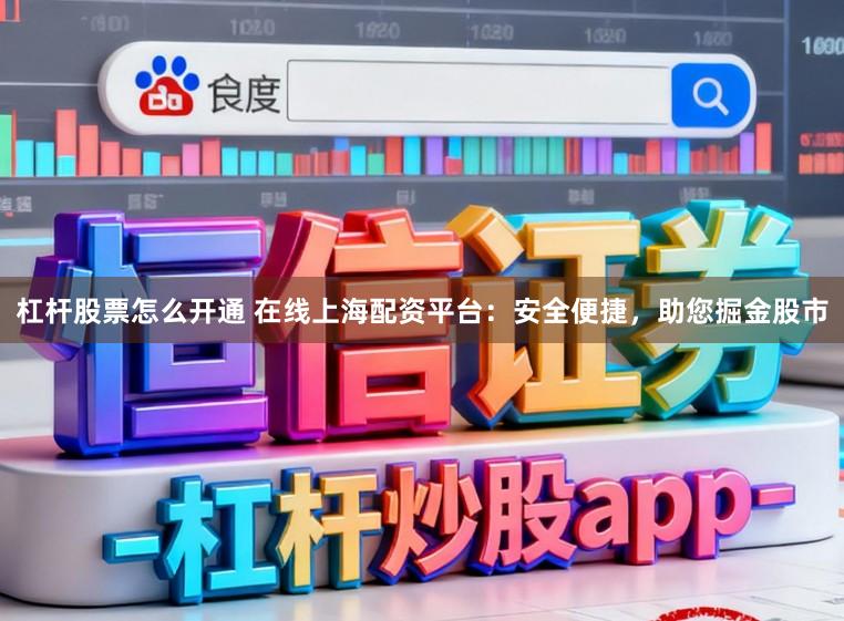 杠杆股票怎么开通 在线上海配资平台：安全便捷，助您掘金股市