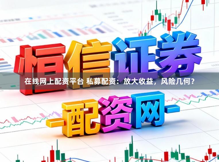 在线网上配资平台 私募配资：放大收益，风险几何？