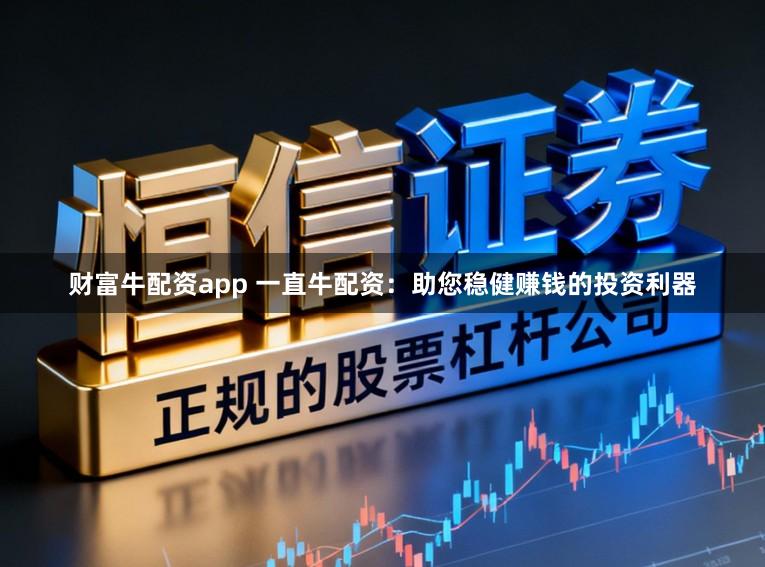 财富牛配资app 一直牛配资：助您稳健赚钱的投资利器