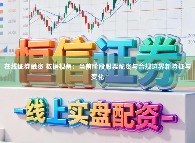 在线证劵融资 数据视角：当前阶段股票配资与合规边界新特征与变化