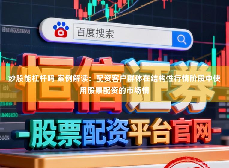 炒股能杠杆吗 案例解读：配资客户群体在结构性行情阶段中使用股票配资的市场情