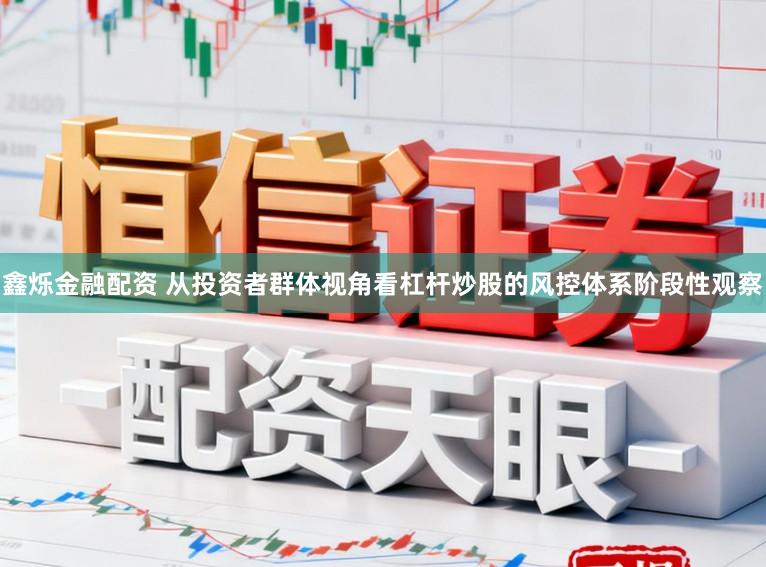 鑫烁金融配资 从投资者群体视角看杠杆炒股的风控体系阶段性观察