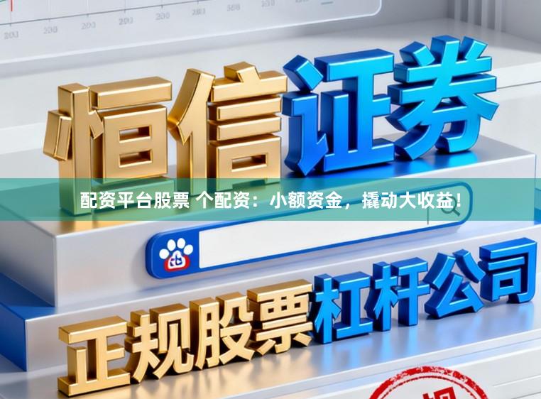 配资平台股票 个配资：小额资金，撬动大收益！