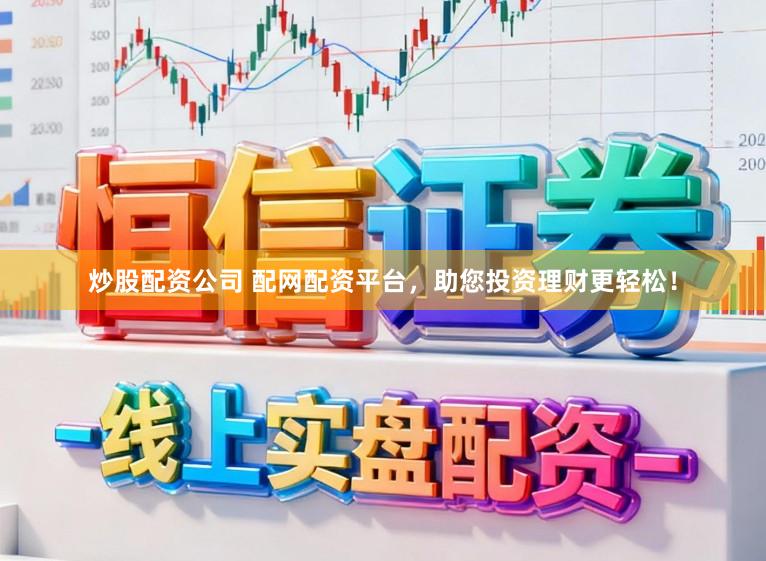 炒股配资公司 配网配资平台，助您投资理财更轻松！