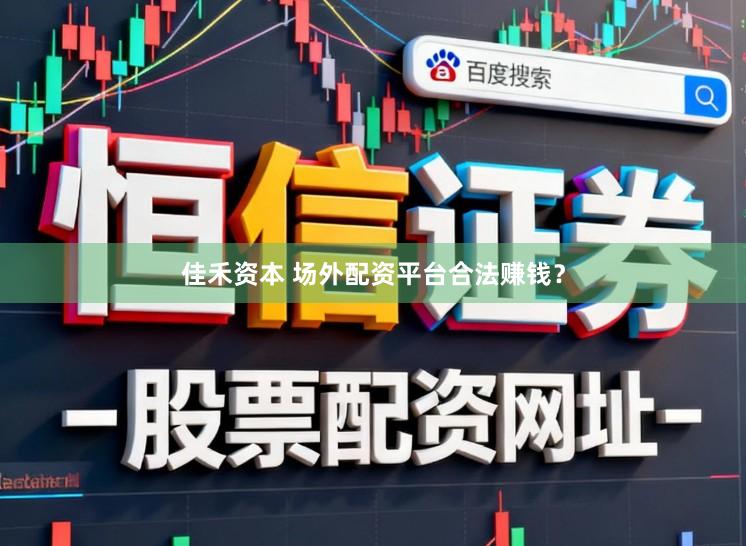 佳禾资本 场外配资平台合法赚钱？