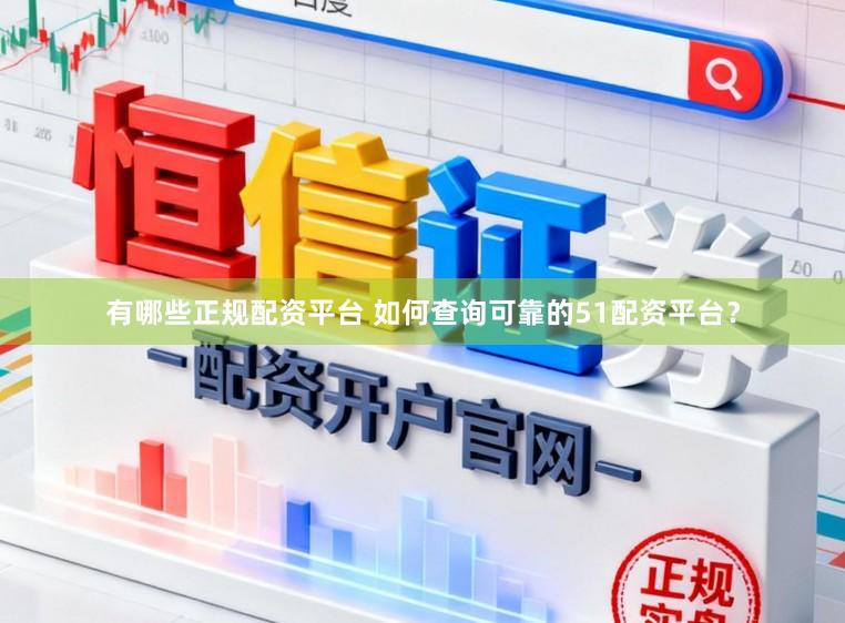 有哪些正规配资平台 如何查询可靠的51配资平台？