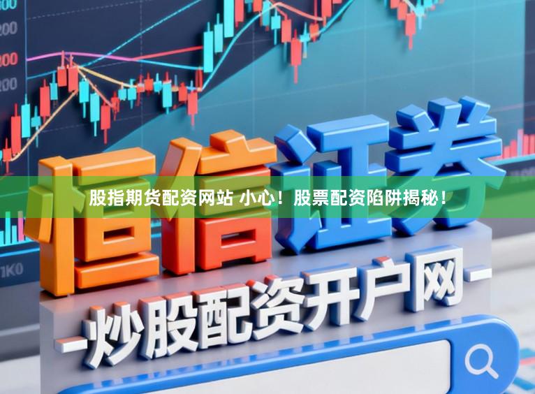 股指期货配资网站 小心！股票配资陷阱揭秘！