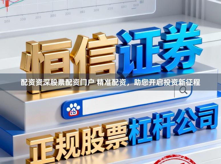配资资深股票配资门户 精准配资，助您开启投资新征程