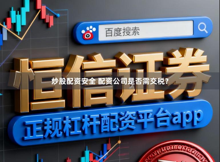 炒股配资安全 配资公司是否需交税？