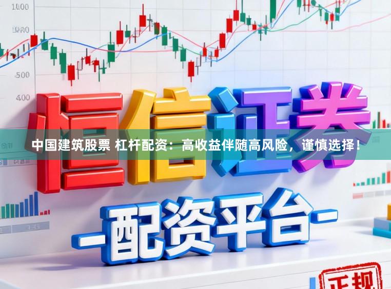 中国建筑股票 杠杆配资：高收益伴随高风险，谨慎选择！
