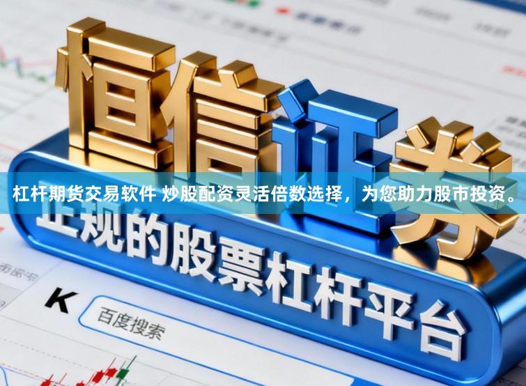 杠杆期货交易软件 炒股配资灵活倍数选择，为您助力股市投资。