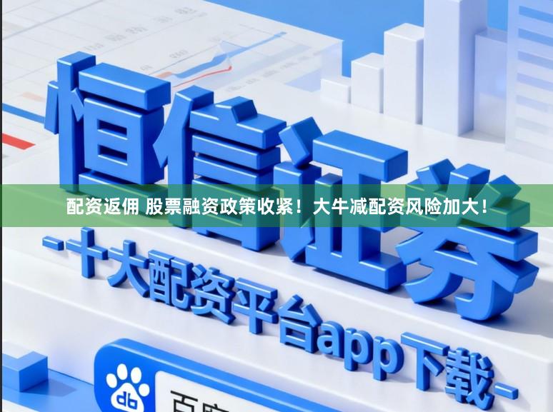 配资返佣 股票融资政策收紧！大牛减配资风险加大！