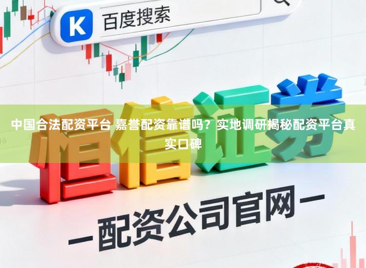 中国合法配资平台 嘉誉配资靠谱吗？实地调研揭秘配资平台真实口碑