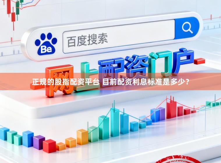 正规的股指配资平台 目前配资利息标准是多少？