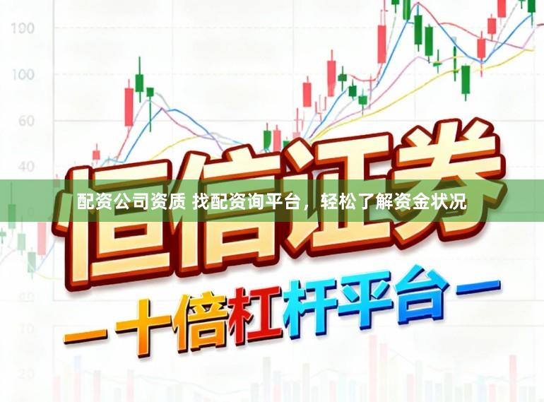 配资公司资质 找配资询平台，轻松了解资金状况