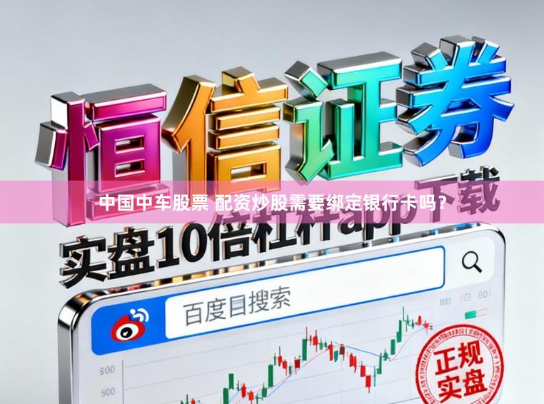 中国中车股票 配资炒股需要绑定银行卡吗？